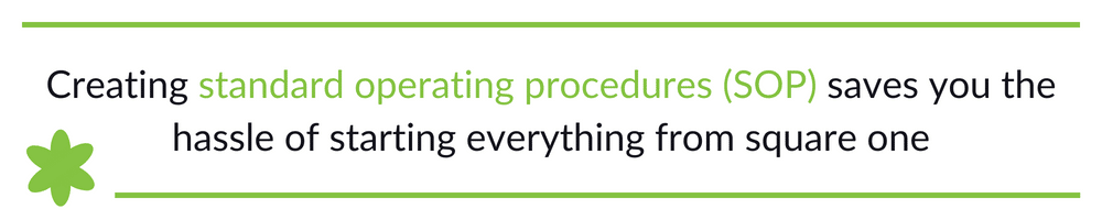 Creating standard operating procedures (SOP) saves you the hassle of starting everything from square one