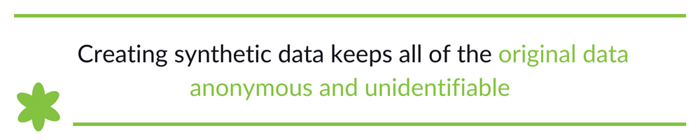 Creating synthetic data keeps all of the original data anonymous and unidentifiable
