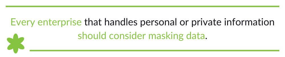 Every enterprise that handles personal or private information should consider masking data.