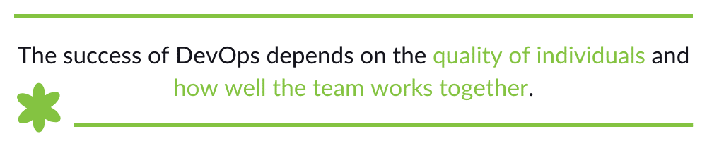 The success of DevOps depends on the quality of individuals and how well the team works together.