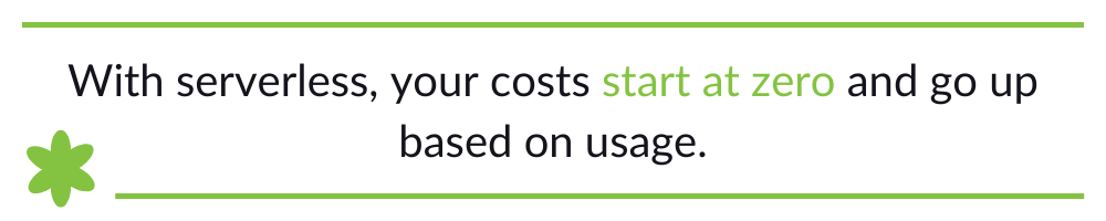 With serverless, your costs start at zero and go up based on usage