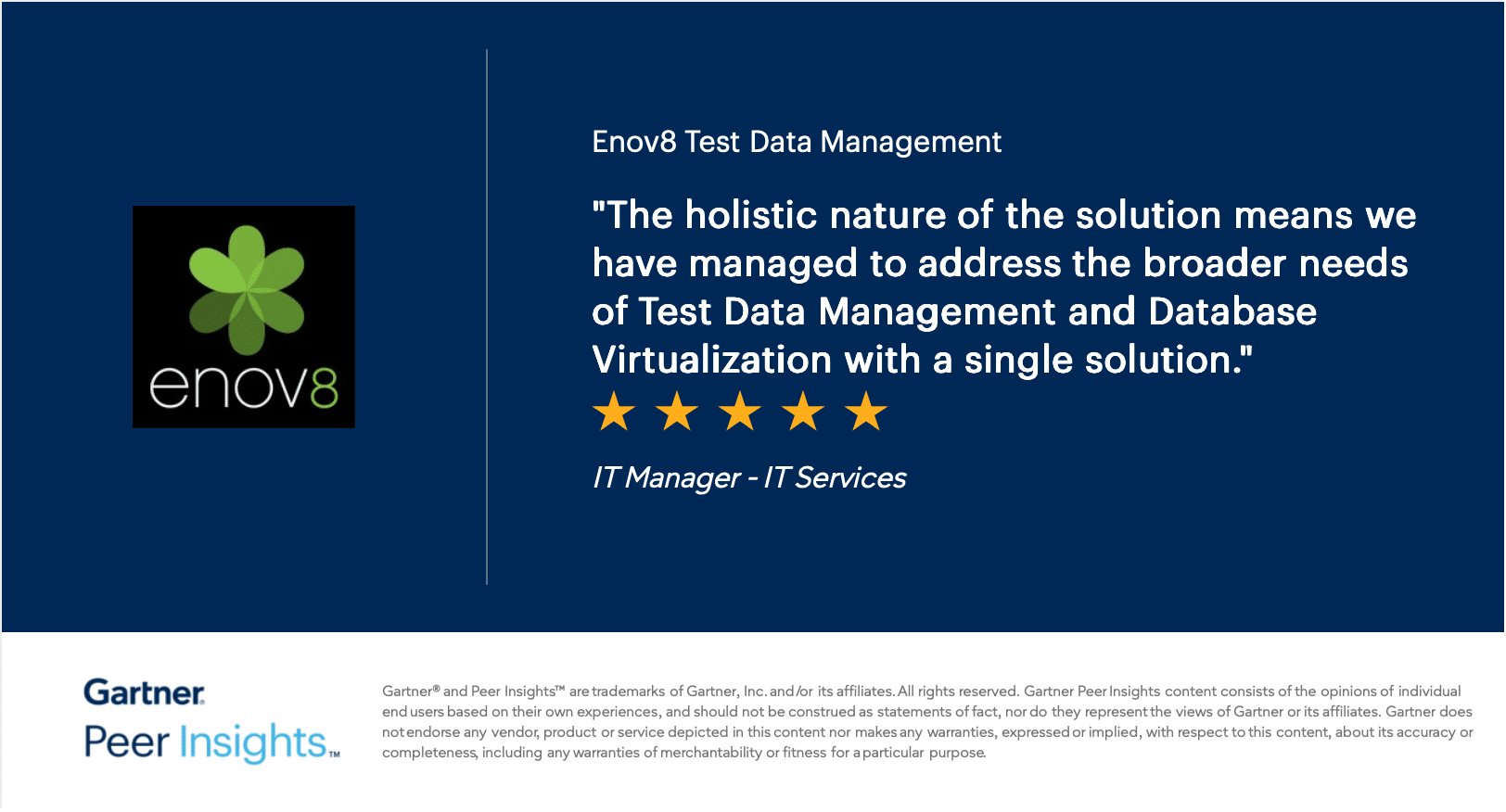 Gartner Peer Insights review of Enov8 Test Data Management, five stars: "The holistic nature of the solution means we have managed to address the broader needs of Test Data Management and Database Virtualization with a single solution." — IT Manager, IT Services